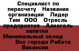 Специалист по пересчету › Название организации ­ Лидер Тим, ООО › Отрасль предприятия ­ Алкоголь, напитки › Минимальный оклад ­ 35 000 - Все города Работа » Вакансии   . Кемеровская обл.,Юрга г.